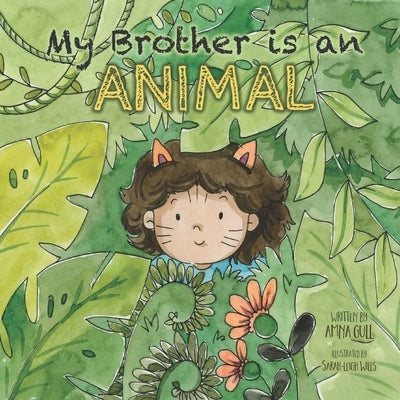 My Brother is an Animal: My brother loves munching, roaring, scratching, climbing, wrestling, tickling and cuddling by Gull, Amna