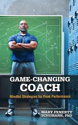 Game-Changing Coach: Mindful Strategies for Peak Performance by Schumann, Mary Fenerty