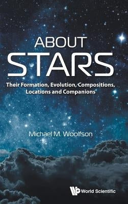 About Stars: Their Formation, Evolution, Compositions, Locations and Companions by Woolfson, Michael Mark
