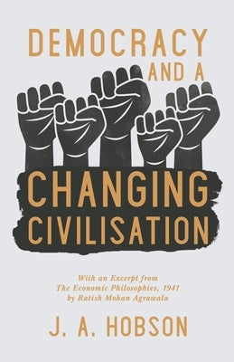 Democracy - And a Changing Civilisation - With an Excerpt from The Economic Philosophies, 1941 by Ratish Mohan Agrawala by Hobson, J. A.