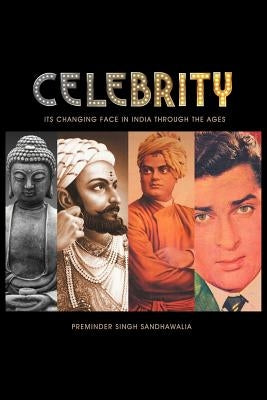 C E L E B R I T y: Its Changing Face in India Through the Ages by Sandhawalia, Preminder Singh