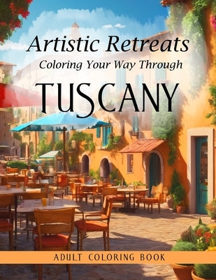Artistic Retreats: Coloring Your Way Through Tuscany - Adult Coloring Book by Irvolino, T.
