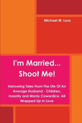 I'm Married... Shoot Me! by Loos, Michael W.
