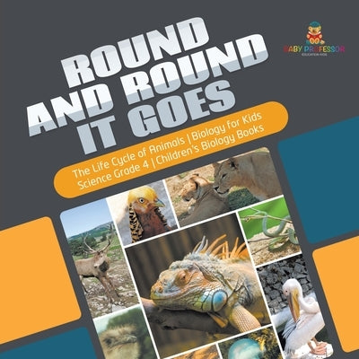 Round and Round It Goes The Life Cycle of Animals Biology for Kids Science Grade 4 Children's Biology Books by Baby Professor