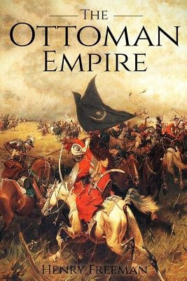 The Ottoman Empire: A History From Beginning to End by Freeman, Henry
