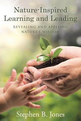Nature-Inspired Learning and Leading: Revealing and Applying Nature's Wisdom by Jones, Stephen B.