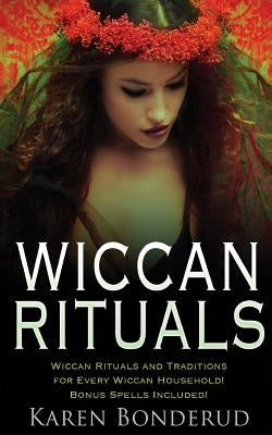 Wiccan Rituals: Wiccan Rituals and Traditions for Every Wiccan Household Bonus Spells Included! by Bonderud, Karen