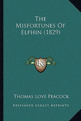 The Misfortunes Of Elphin (1829) by Peacock, Thomas Love