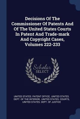 Decisions Of The Commissioner Of Patents And Of The United States Courts In Patent And Trade-mark And Copyright Cases, Volumes 222-233 by United States Patent Office