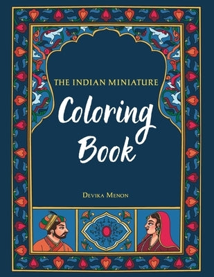 The Indian Miniature Coloring Book: Beautiful traditional illustrations for you to paint or color! by Menon, Devika