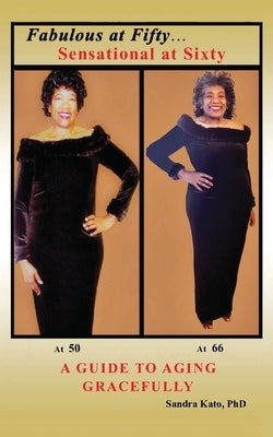 Fabulous at Fifty...Sensational at Sixty: A Guide To Aging Gracefully by Kato, Sandra