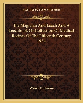 The Magician And Leech And A Leechbook Or Collection Of Medical Recipes Of The Fifteenth Century 1934 by Dawson, Warren R.