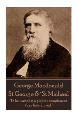 George MacDonald - St. George & St. Michael: "To be trusted is a greater compliment than being loved." by MacDonald, George