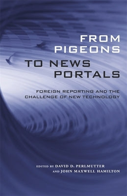 From Pigeons to News Portals: Foreign Reporting and the Challenge of New Technology by Perlmutter, David D.