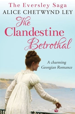 The Clandestine Betrothal: A charming Georgian Romance by Chetwynd Ley, Alice