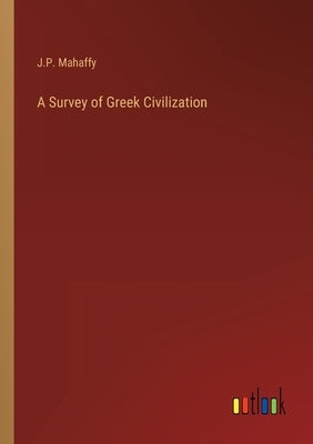 A Survey of Greek Civilization by Mahaffy, J. P.