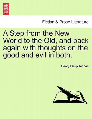 A Step from the New World to the Old, and back again with thoughts on the good and evil in both. by Tappan, Henry Philip