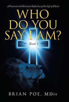 Who Do You Say I Am?: A Practical and Relevant Reflection of the Life of Christ by Poe MDIV, Brian