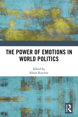 The Power of Emotions in World Politics by Koschut, Simon