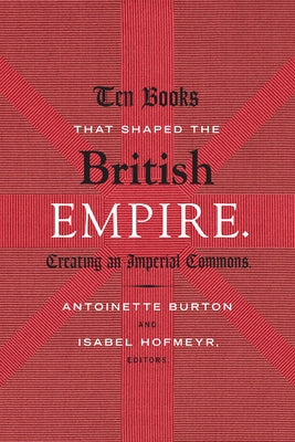 Ten Books That Shaped the British Empire: Creating an Imperial Commons by Burton, Antoinette