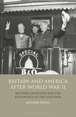 Britain and America After World War II: Bilateral Relations and the Beginnings of the Cold War by Wevill, Richard