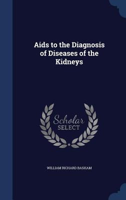 Aids to the Diagnosis of Diseases of the Kidneys by Basham, William Richard