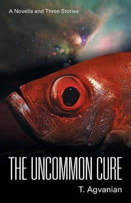 The Uncommon Cure: A Novella and Three Stories by Agvanian, T.