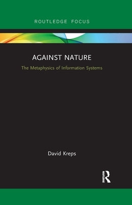 Against Nature: The Metaphysics of Information Systems by Kreps, David