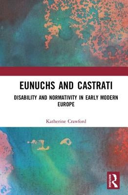 Eunuchs and Castrati: Disability and Normativity in Early Modern Europe by Crawford, Katherine