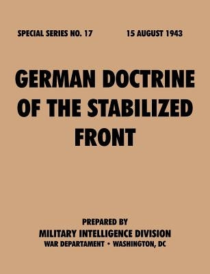 German Doctrine of the Stabilized Front (Special Series, no. 17) by Military Intelligence Division