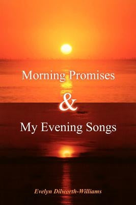 Morning Promises & My Evening Songs by Dilworth-Williams, Evelyn