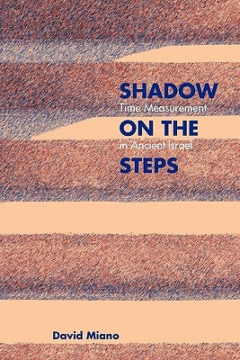 Shadow on the Steps: Time Measurement in Ancient Israel by Miano, David