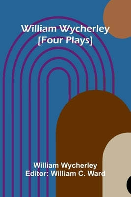 William Wycherley [Four Plays] by Wycherley, William