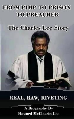 From Pimp to Prison to Preacher: The Charles Lee Story: Real, Raw, Riveting by Lee, Howard McClearin