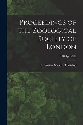 Proceedings of the Zoological Society of London; 1918, pp. 1-310 by Zoological Society of London