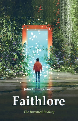 Faithlore: The Invented Reality by Crosby, John Fulling