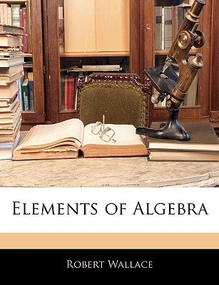 Elements of Algebra by Wallace, Robert