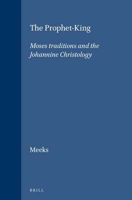 The Prophet-King: Moses Traditions and the Johannine Christology by Meeks, Wayne A.