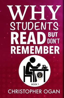 Why Students Read But Don't Remember: Learn How to Read And Remember Whatever You Read by Ogan, Christopher