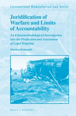 Juridification of Warfare and Limits of Accountability: An Ethnomethodological Investigation Into the Production and Assessment of Legal Targeting by Kolanoski, Martina