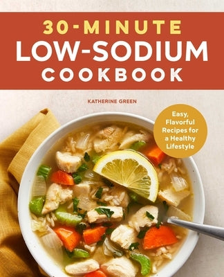 30-Minute Low-Sodium Cookbook: Easy, Flavorful Recipes for a Healthy Lifestyle by Green, Katherine
