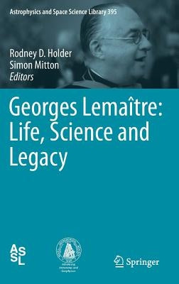 Georges Lemaître: Life, Science and Legacy by Holder, Rodney D.