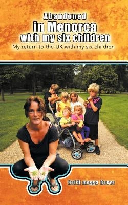 Abandoned in Menorca with My Six Children: My Return to the UK with My Six Children by Reeve, Heidi Meggs
