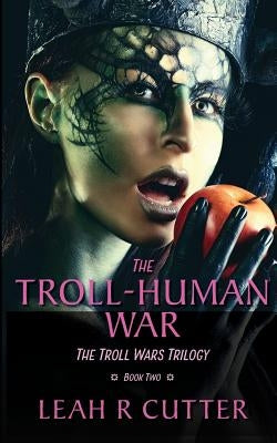 The Troll-Human War: The Troll Wars Trilogy: Book Two by Cutter, Leah R.