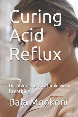 Curing Acid Reflux: Discover the Vital Link with Breathing by Mookoni, Bala