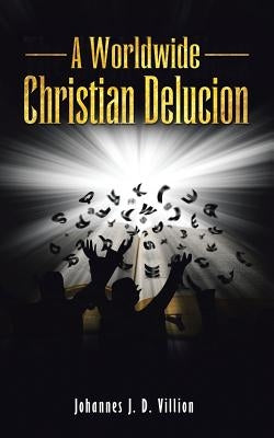 A Worldwide Christian Delucion by Villion, Johannes J. D.