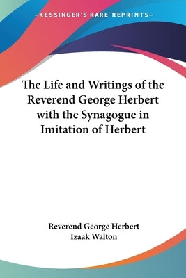 The Life and Writings of the Reverend George Herbert with the Synagogue in Imitation of Herbert by Herbert, Reverend George