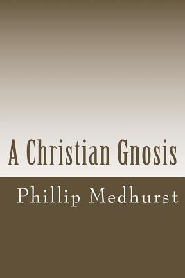 A Christian Gnosis by Medhurst, Phillip
