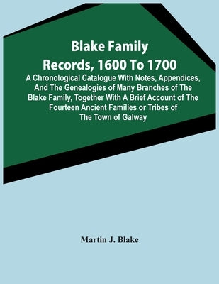 Blake Family Records, 1600 To 1700; A Chronological Catalogue With Notes, Appendices, And The Genealogies Of Many Branches Of The Blake Family, Togeth by J. Blake, Martin