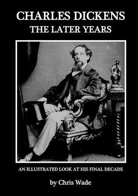 Charles Dickens: The Later Years by Wade, Chris